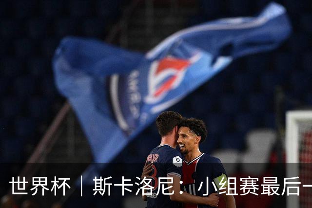 世界杯｜斯卡洛尼：小组赛最后一战梅西不会首发