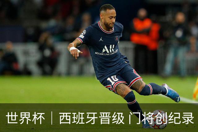 世界杯｜西班牙晋级 门将创纪录