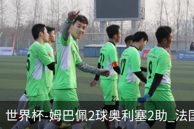 世界杯-姆巴佩2球奥利塞2助 法国4前场各有收获3-0瑞典
