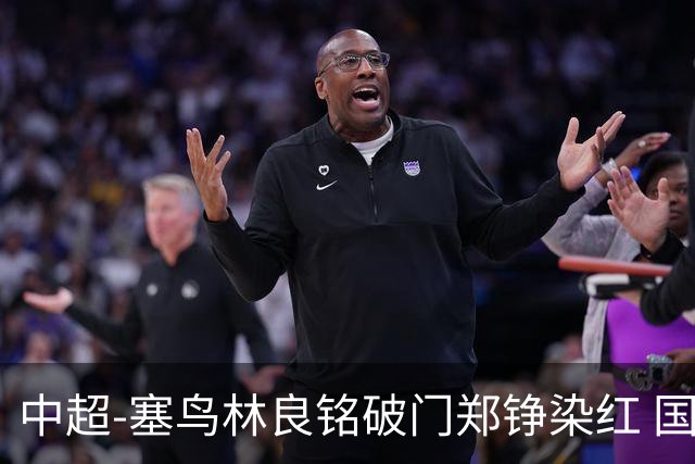 中超-塞鸟林良铭破门郑铮染红 国安2-0泰山取三连胜