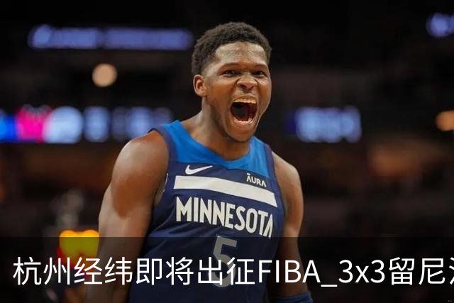 杭州经纬即将出征FIBA 3x3留尼汪挑战赛