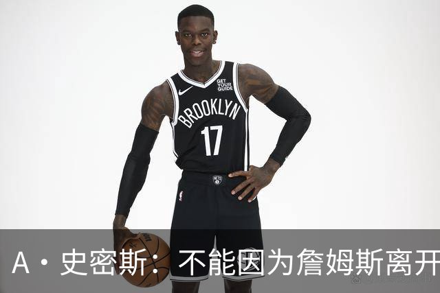 A·史密斯：不能因为詹姆斯离开湖人就对他横加指责 湖人有麻烦了
